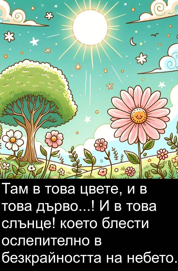 цвете: Там в това цвете, и в това дърво...! И в това слънце! което блести ослепително в безкрайността на небето.