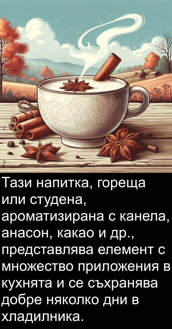 канела: Тази напитка, гореща или студена, ароматизирана с канела, анасон, какао и др., представлява елемент с множество приложения в кухнята и се съхранява добре няколко дни в хладилника.