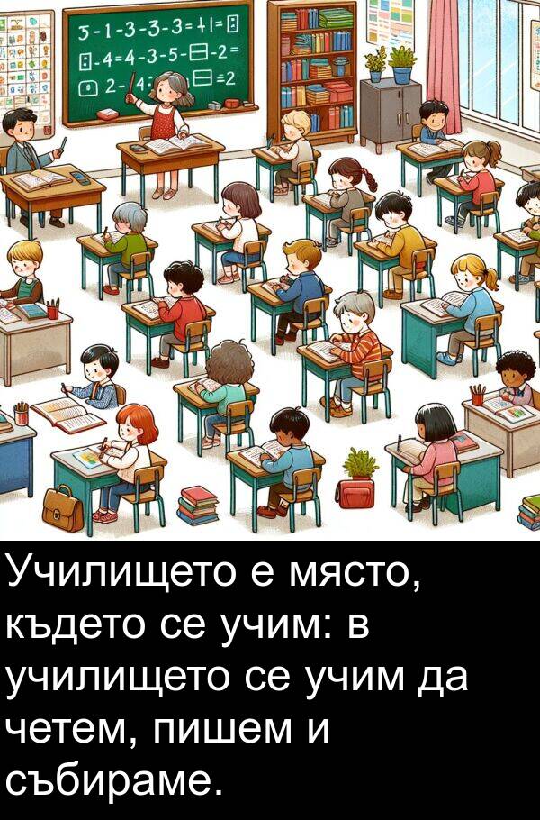 четем: Училището е място, където се учим: в училището се учим да четем, пишем и събираме.