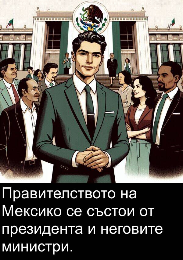 министри: Правителството на Мексико се състои от президента и неговите министри.