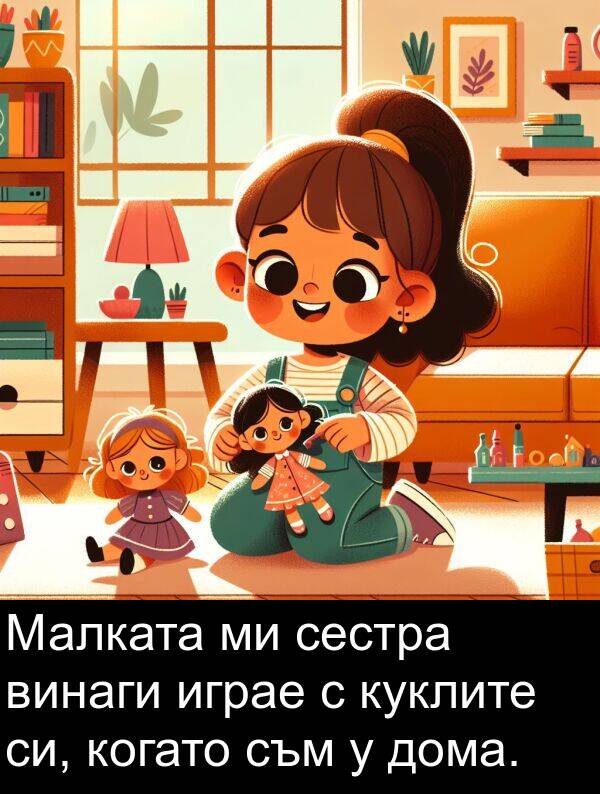 играе: Малката ми сестра винаги играе с куклите си, когато съм у дома.