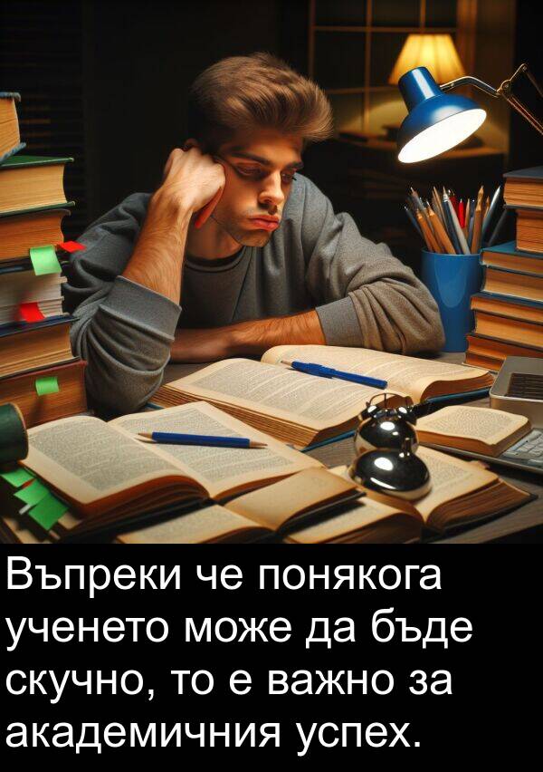 важно: Въпреки че понякога ученето може да бъде скучно, то е важно за академичния успех.