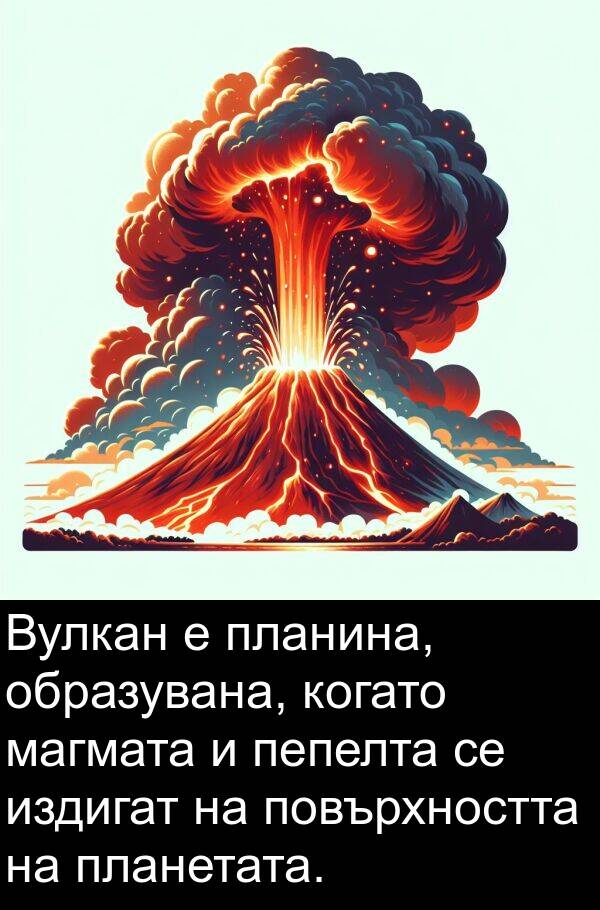 издигат: Вулкан е планина, образувана, когато магмата и пепелта се издигат на повърхността на планетата.