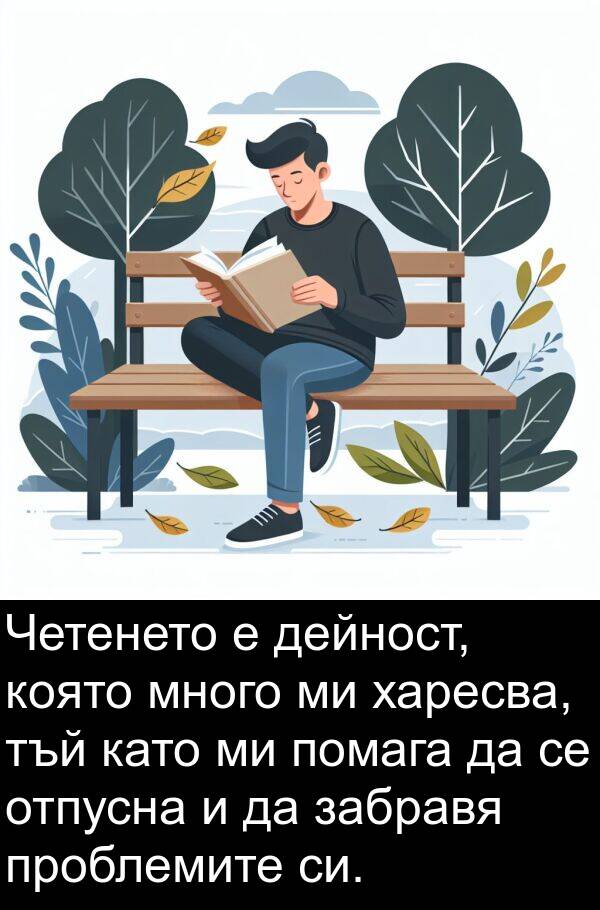 забравя: Четенето е дейност, която много ми харесва, тъй като ми помага да се отпусна и да забравя проблемите си.