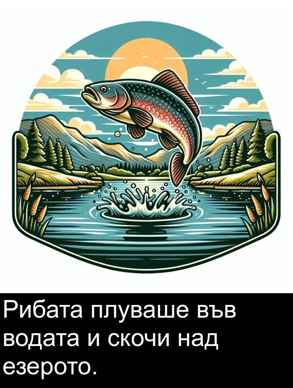 над: Рибата плуваше във водата и скочи над езерото.