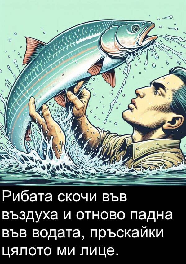 падна: Рибата скочи във въздуха и отново падна във водата, пръскайки цялото ми лице.