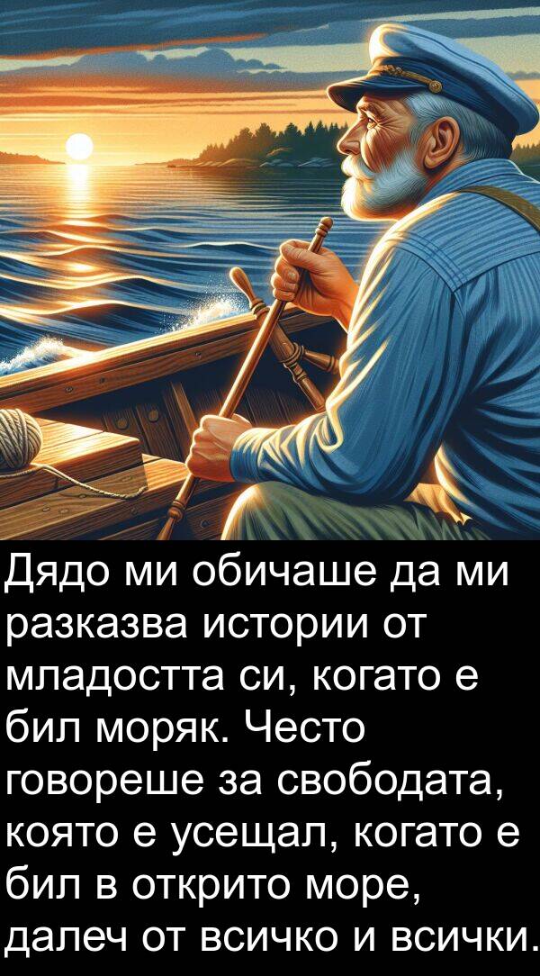 бил: Дядо ми обичаше да ми разказва истории от младостта си, когато е бил моряк. Често говореше за свободата, която е усещал, когато е бил в открито море, далеч от всичко и всички.