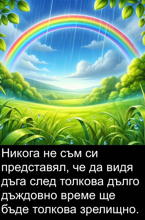 видя: Никога не съм си представял, че да видя дъга след толкова дълго дъждовно време ще бъде толкова зрелищно.