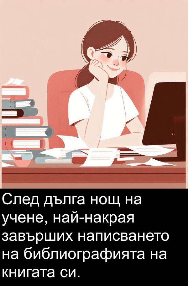 завърших: След дълга нощ на учене, най-накрая завърших написването на библиографията на книгата си.