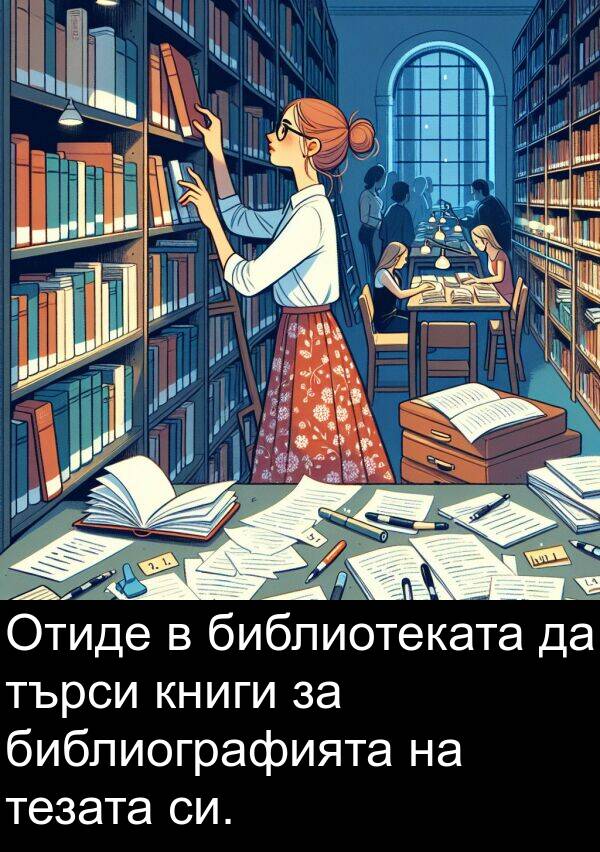 библиотеката: Отиде в библиотеката да търси книги за библиографията на тезата си.