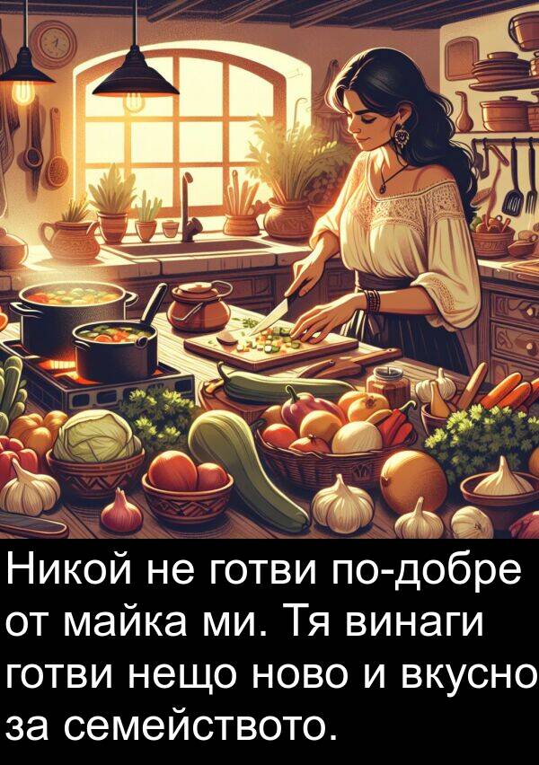 готви: Никой не готви по-добре от майка ми. Тя винаги готви нещо ново и вкусно за семейството.