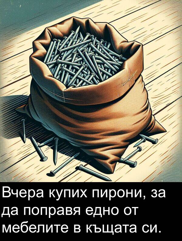 мебелите: Вчера купих пирони, за да поправя едно от мебелите в къщата си.