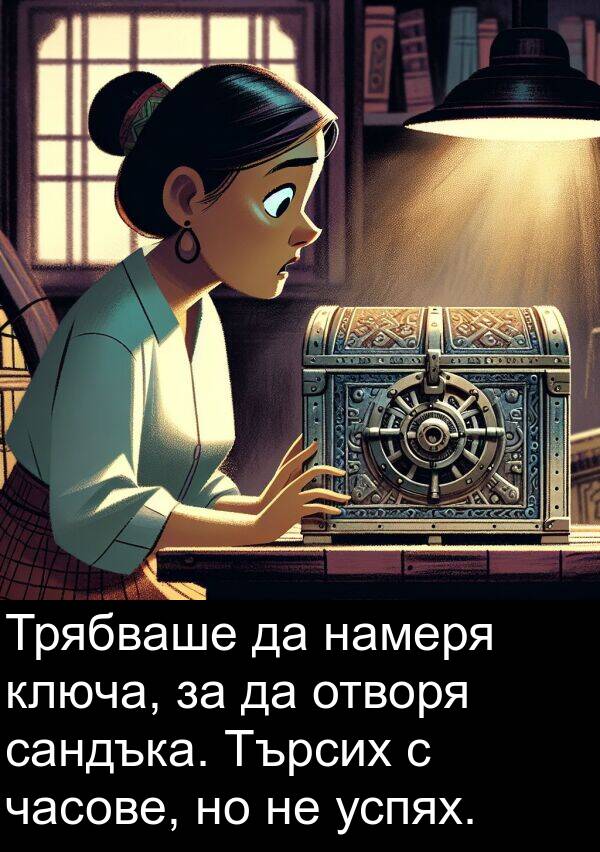 намеря: Трябваше да намеря ключа, за да отворя сандъка. Търсих с часове, но не успях.