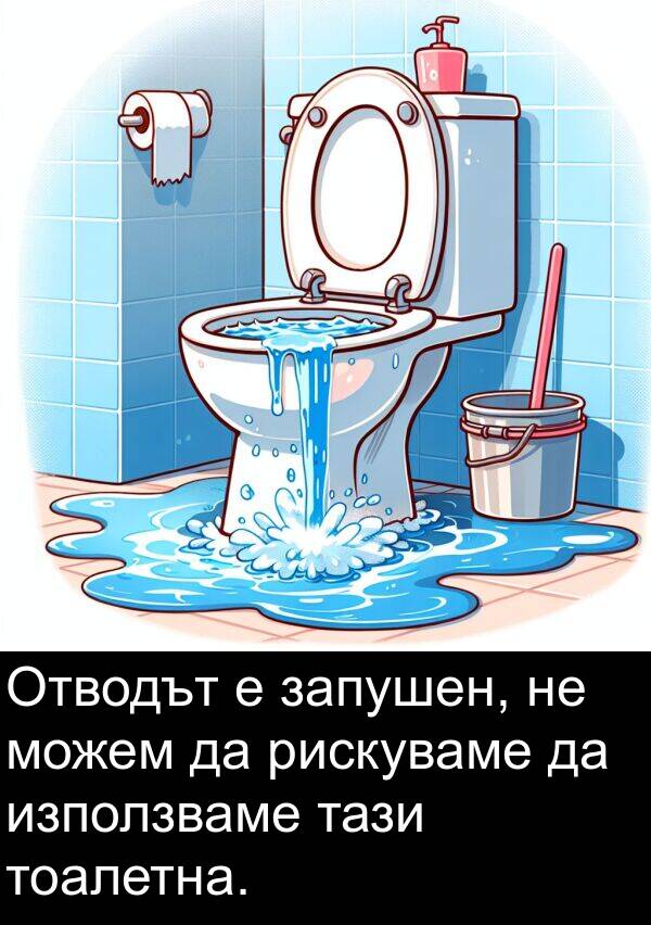 запушен: Отводът е запушен, не можем да рискуваме да използваме тази тоалетна.