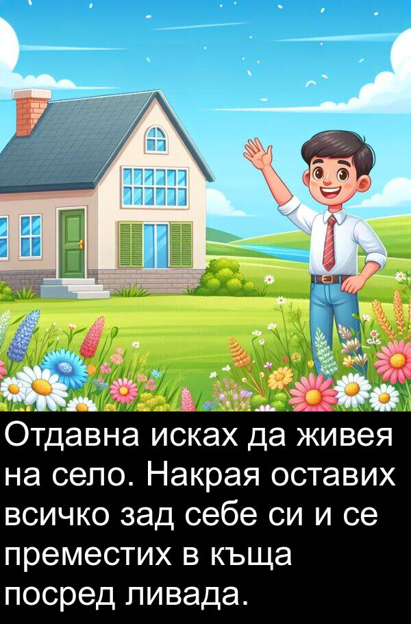 зад: Отдавна исках да живея на село. Накрая оставих всичко зад себе си и се преместих в къща посред ливада.