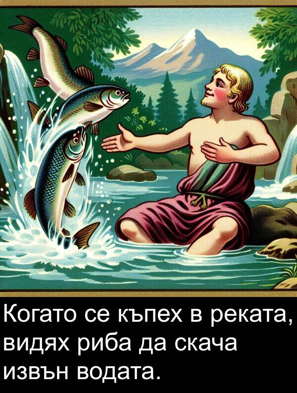 извън: Когато се къпех в реката, видях риба да скача извън водата.