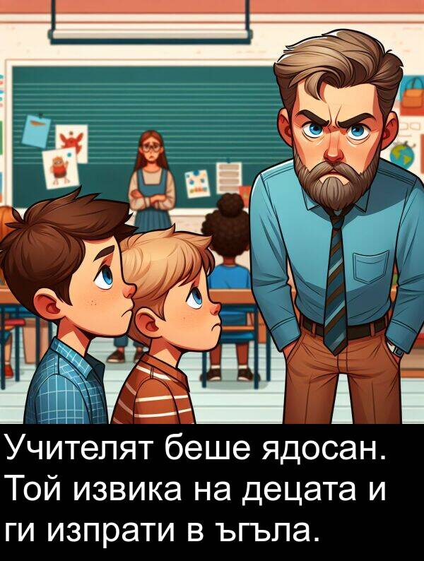 извика: Учителят беше ядосан. Той извика на децата и ги изпрати в ъгъла.