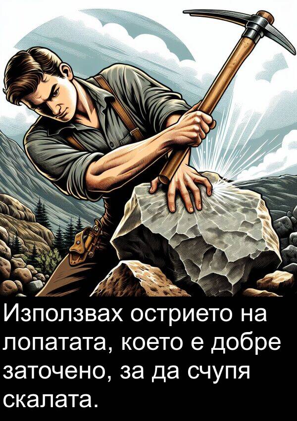 добре: Използвах острието на лопатата, което е добре заточено, за да счупя скалата.