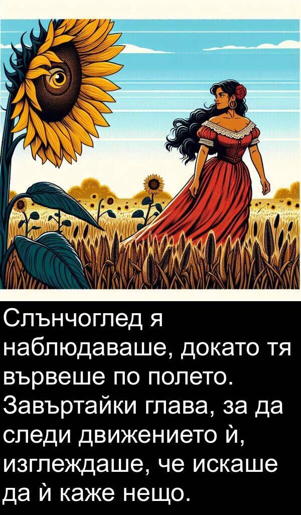 каже: Слънчоглед я наблюдаваше, докато тя вървеше по полето. Завъртайки глава, за да следи движението ѝ, изглеждаше, че искаше да ѝ каже нещо.