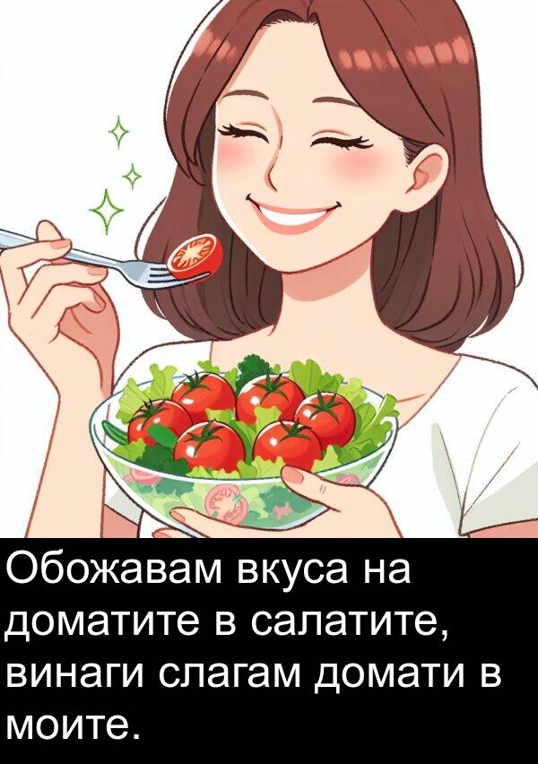 моите: Обожавам вкуса на доматите в салатите, винаги слагам домати в моите.