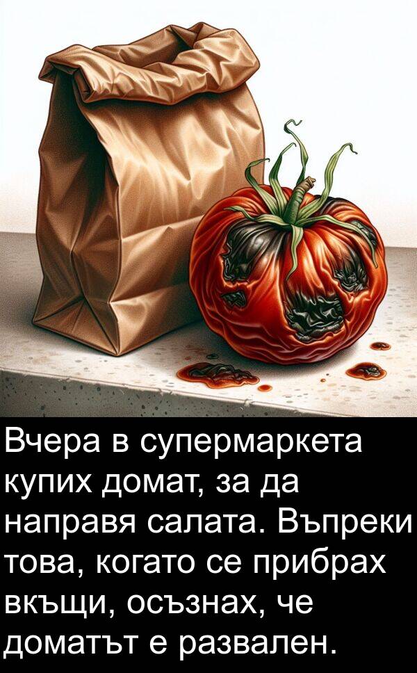 салата: Вчера в супермаркета купих домат, за да направя салата. Въпреки това, когато се прибрах вкъщи, осъзнах, че доматът е развален.