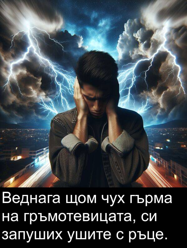 щом: Веднага щом чух гърма на гръмотевицата, си запуших ушите с ръце.