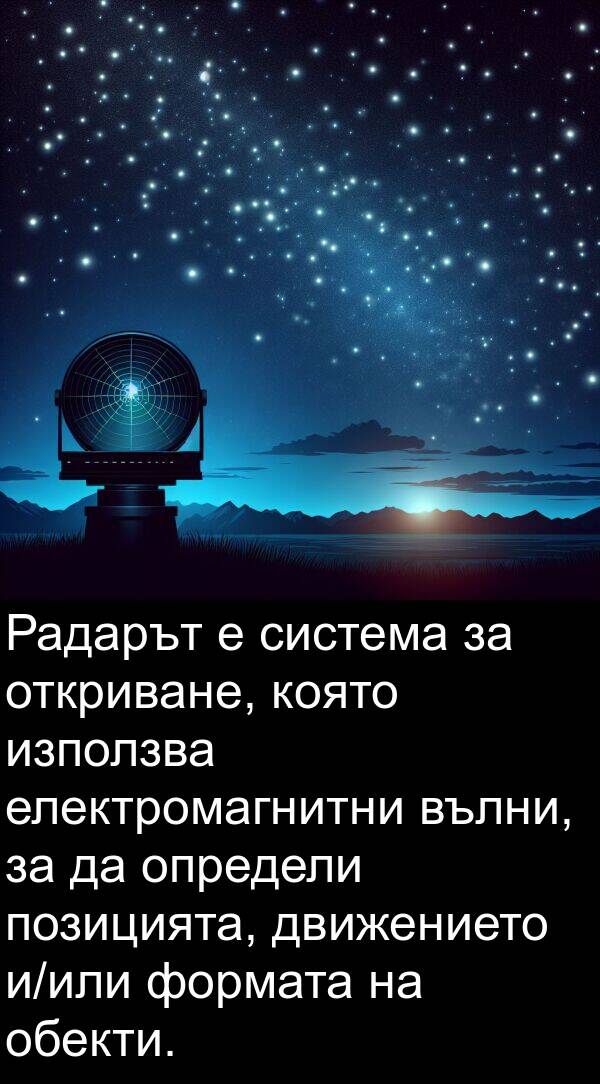 формата: Радарът е система за откриване, която използва електромагнитни вълни, за да определи позицията, движението и/или формата на обекти.