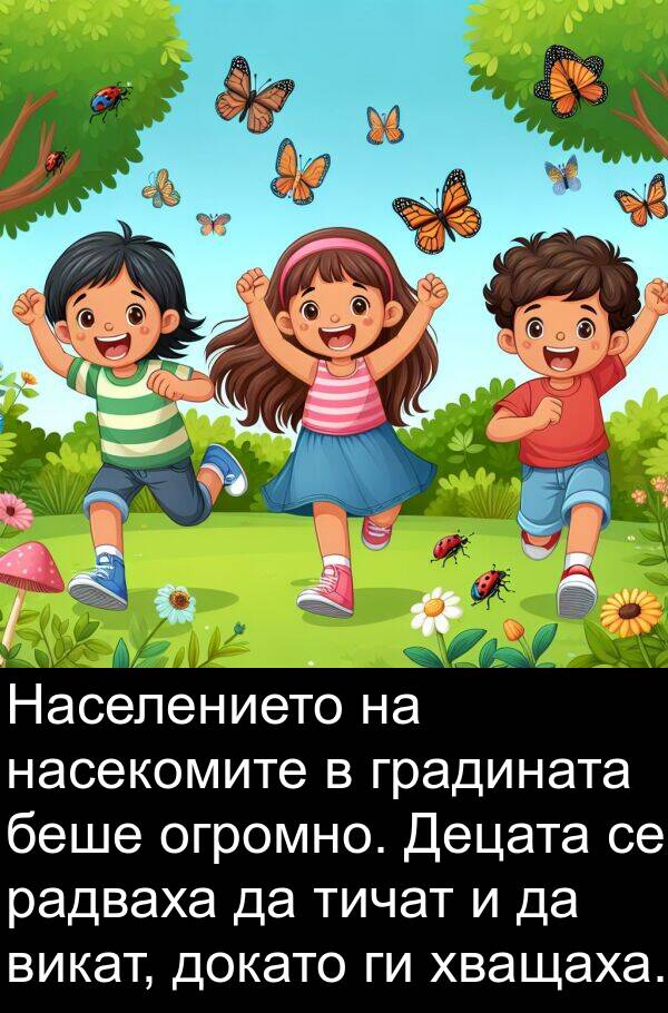 викат: Населението на насекомите в градината беше огромно. Децата се радваха да тичат и да викат, докато ги хващаха.