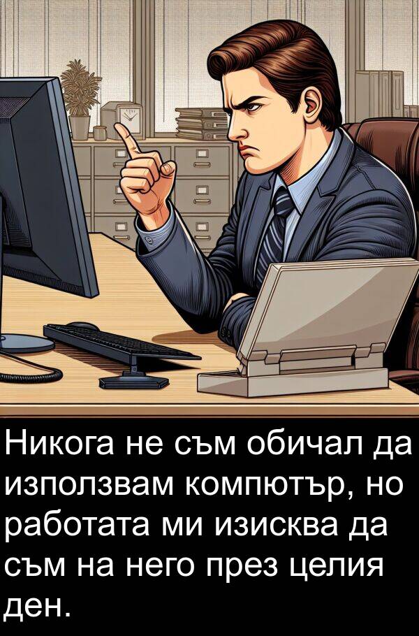 работата: Никога не съм обичал да използвам компютър, но работата ми изисква да съм на него през целия ден.