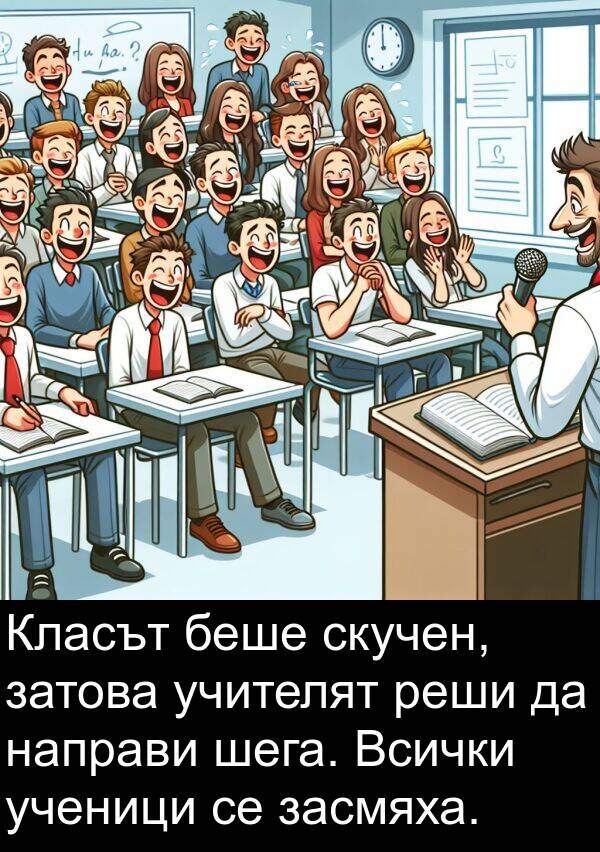 затова: Класът беше скучен, затова учителят реши да направи шега. Всички ученици се засмяха.