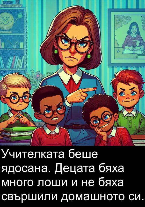 ядосана: Учителката беше ядосана. Децата бяха много лоши и не бяха свършили домашното си.