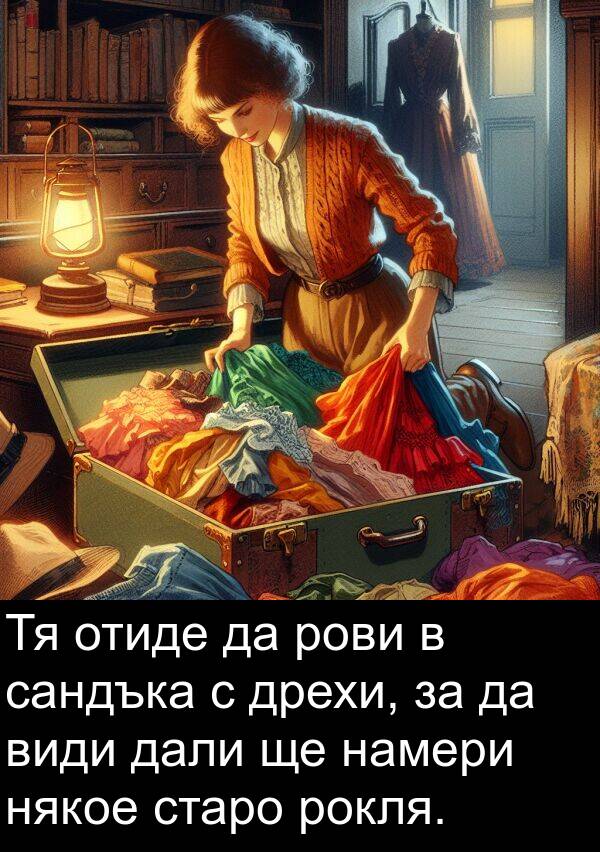 види: Тя отиде да рови в сандъка с дрехи, за да види дали ще намери някое старо рокля.