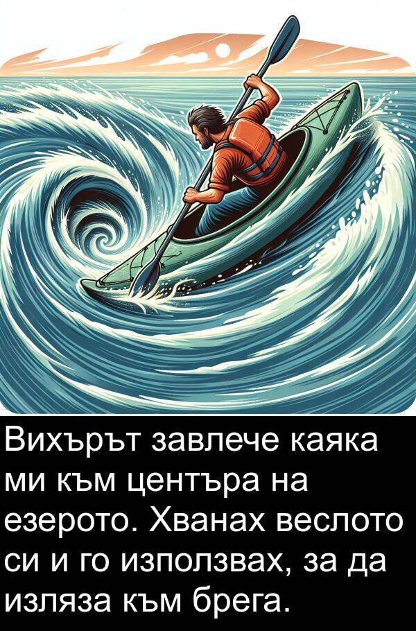 завлече: Вихърът завлече каяка ми към центъра на езерото. Хванах веслото си и го използвах, за да изляза към брега.