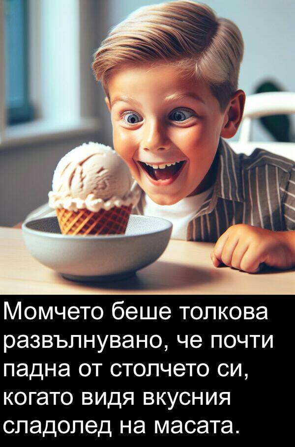 масата: Момчето беше толкова развълнувано, че почти падна от столчето си, когато видя вкусния сладолед на масата.