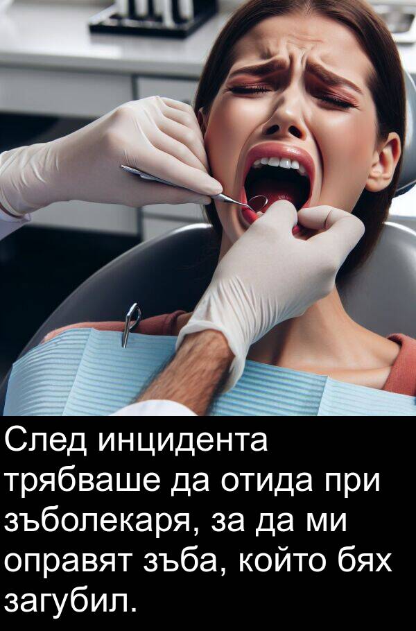 зъба: След инцидента трябваше да отида при зъболекаря, за да ми оправят зъба, който бях загубил.