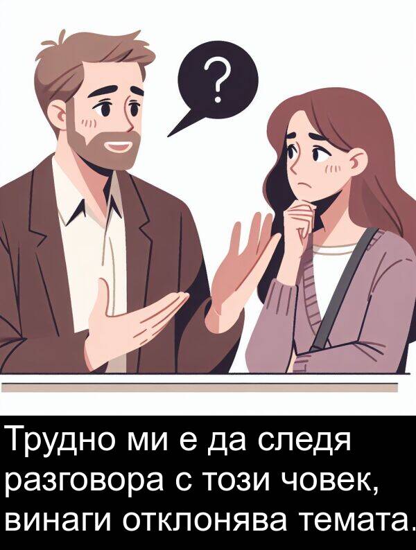 човек: Трудно ми е да следя разговора с този човек, винаги отклонява темата.