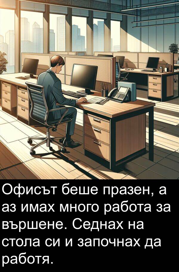 започнах: Офисът беше празен, а аз имах много работа за вършене. Седнах на стола си и започнах да работя.