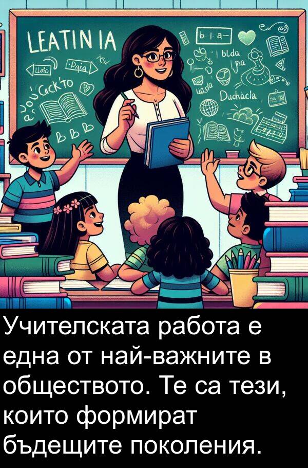 формират: Учителската работа е една от най-важните в обществото. Те са тези, които формират бъдещите поколения.