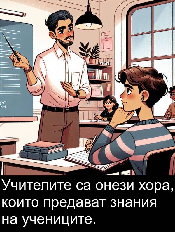 знания: Учителите са онези хора, които предават знания на учениците.