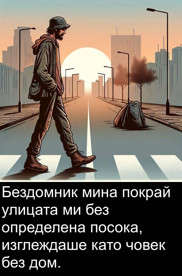 изглеждаше: Бездомник мина покрай улицата ми без определена посока, изглеждаше като човек без дом.