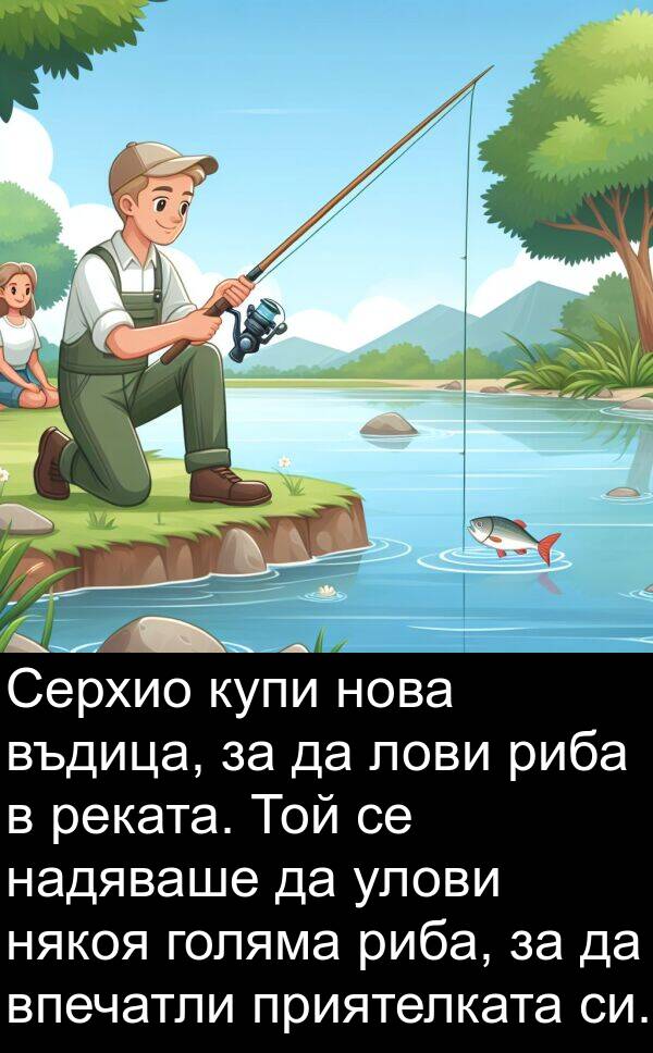 голяма: Серхио купи нова въдица, за да лови риба в реката. Той се надяваше да улови някоя голяма риба, за да впечатли приятелката си.