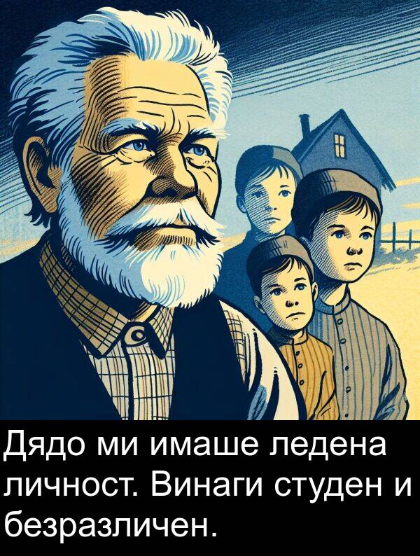 имаше: Дядо ми имаше ледена личност. Винаги студен и безразличен.