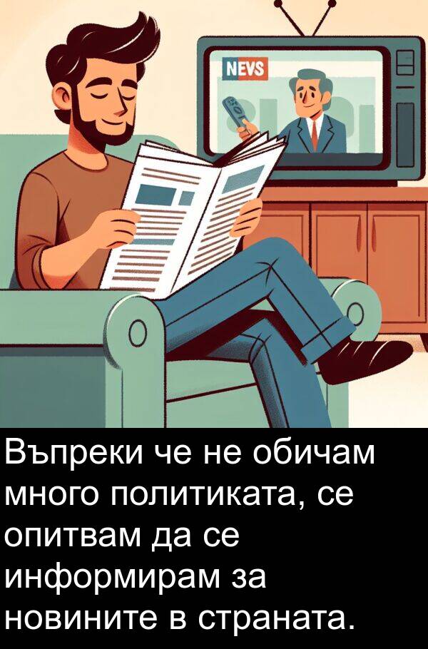 обичам: Въпреки че не обичам много политиката, се опитвам да се информирам за новините в страната.