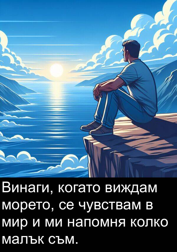 малък: Винаги, когато виждам морето, се чувствам в мир и ми напомня колко малък съм.