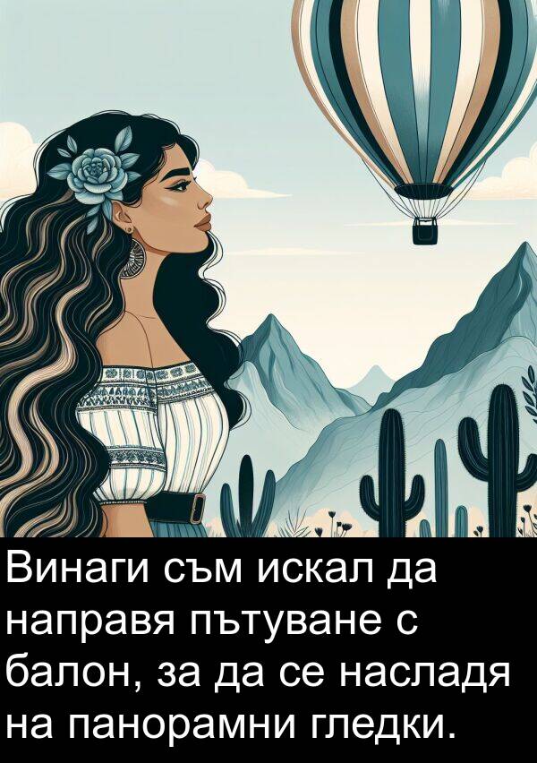 балон: Винаги съм искал да направя пътуване с балон, за да се насладя на панорамни гледки.