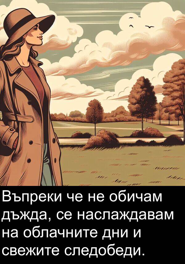 обичам: Въпреки че не обичам дъжда, се наслаждавам на облачните дни и свежите следобеди.