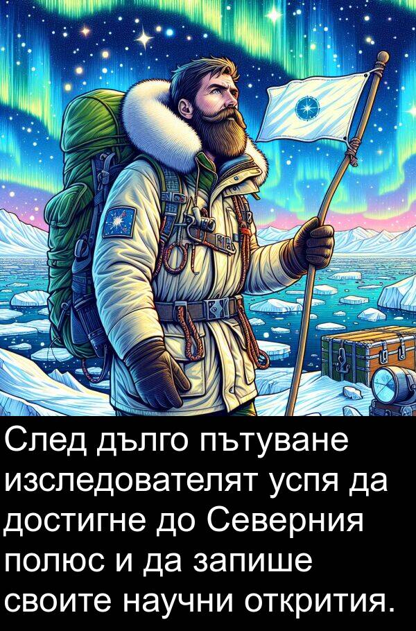 запише: След дълго пътуване изследователят успя да достигне до Северния полюс и да запише своите научни открития.