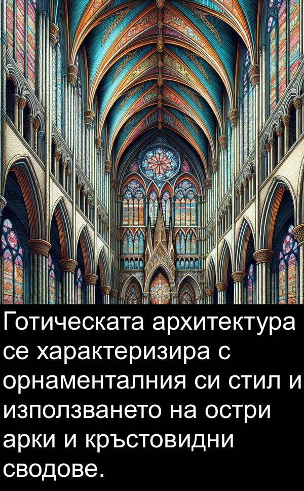 характеризира: Готическата архитектура се характеризира с орнаменталния си стил и използването на остри арки и кръстовидни сводове.