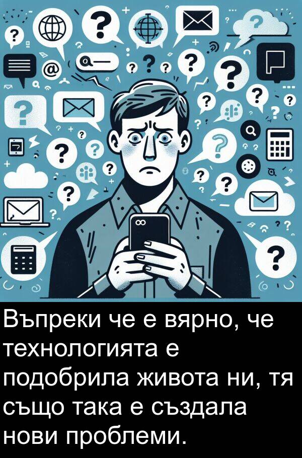 така: Въпреки че е вярно, че технологията е подобрила живота ни, тя също така е създала нови проблеми.