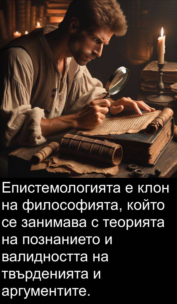 занимава: Епистемологията е клон на философията, който се занимава с теорията на познанието и валидността на твърденията и аргументите.